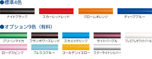 準4色：ナイトブラック、スカーレットレッド、クロームオレンジ、ディープブルー／オプション9色（有料）：グリーンマイカ、フランボワーズレッド、スカイメタリック、ライトパープル、プレミアムホワイトパール、ロータスピンク、フレスコブルー、ゴールデンイエロー、スターライトシルバー